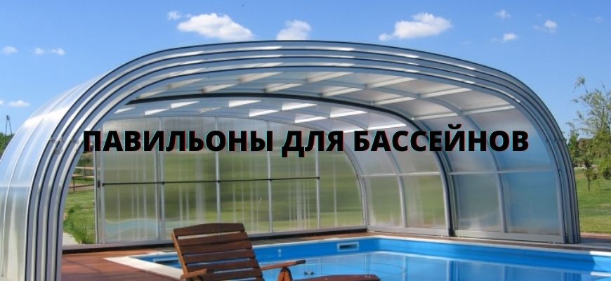 ПАВИЛЬОНЫ ДЛЯ БАССЕЙНОВ